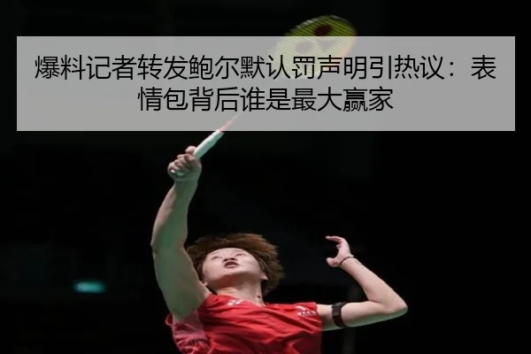 爆料记者转发鲍尔默认罚声明引热议:表情包背后谁是最大赢家